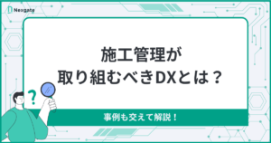 施工管理がするべきDXとは？事例も交えて解説！